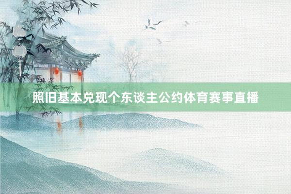 照旧基本兑现个东谈主公约体育赛事直播