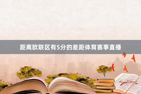 距离欧联区有5分的差距体育赛事直播