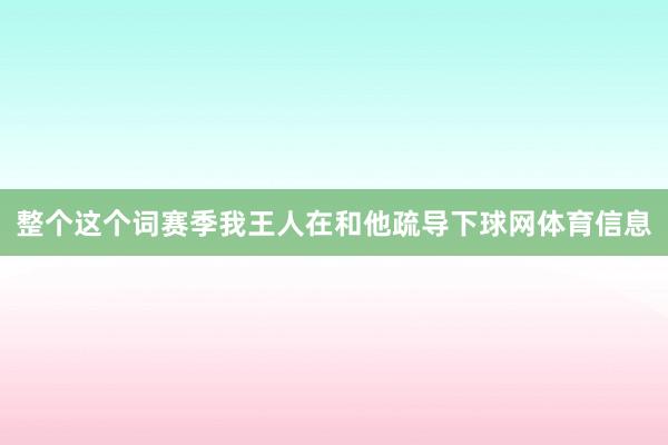 整个这个词赛季我王人在和他疏导下球网体育信息