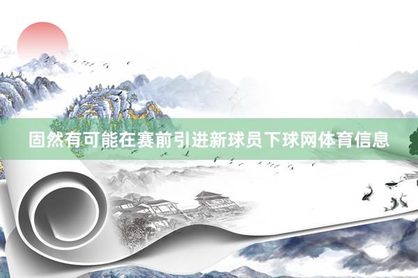 固然有可能在赛前引进新球员下球网体育信息