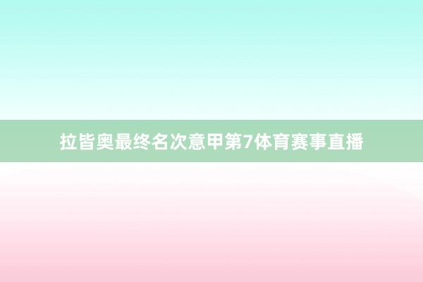拉皆奥最终名次意甲第7体育赛事直播