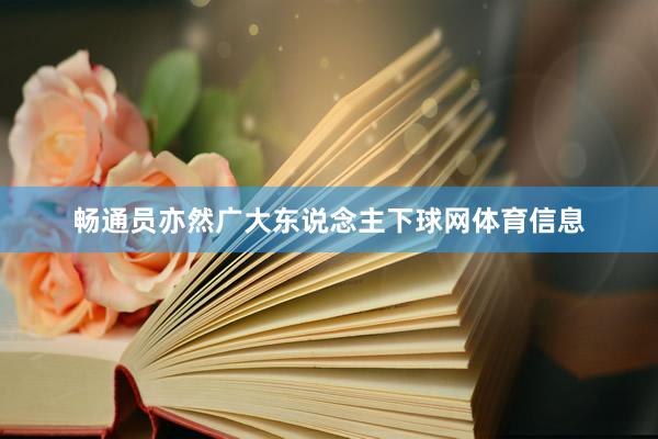 畅通员亦然广大东说念主下球网体育信息