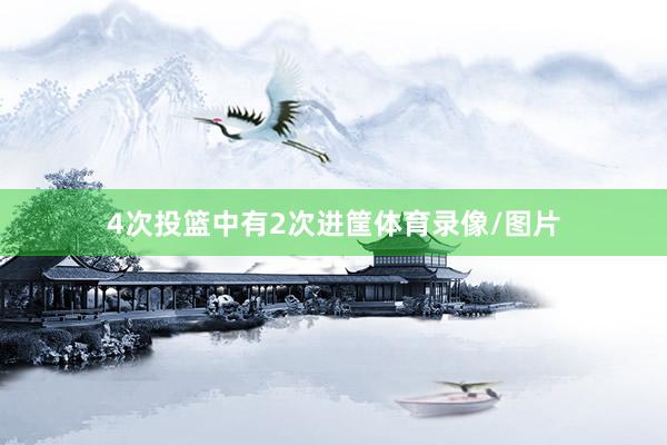 4次投篮中有2次进筐体育录像/图片