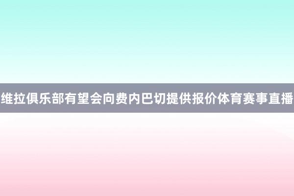 维拉俱乐部有望会向费内巴切提供报价体育赛事直播