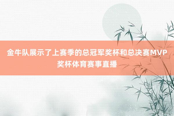 金牛队展示了上赛季的总冠军奖杯和总决赛MVP奖杯体育赛事直播