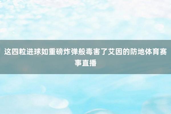 这四粒进球如重磅炸弹般毒害了艾因的防地体育赛事直播