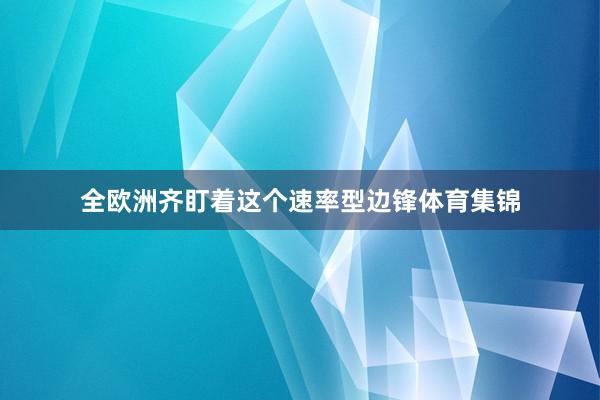 全欧洲齐盯着这个速率型边锋体育集锦