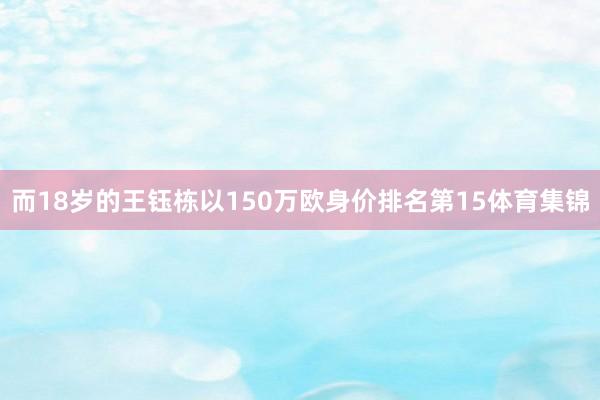 而18岁的王钰栋以150万欧身价排名第15体育集锦