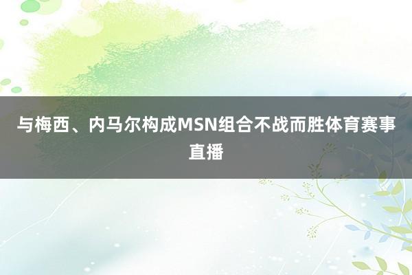 与梅西、内马尔构成MSN组合不战而胜体育赛事直播