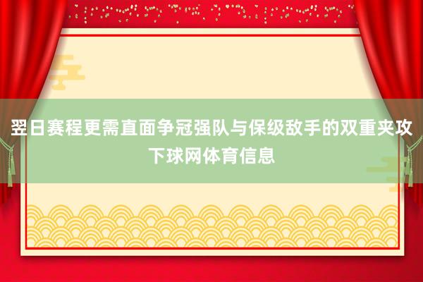 翌日赛程更需直面争冠强队与保级敌手的双重夹攻下球网体育信息