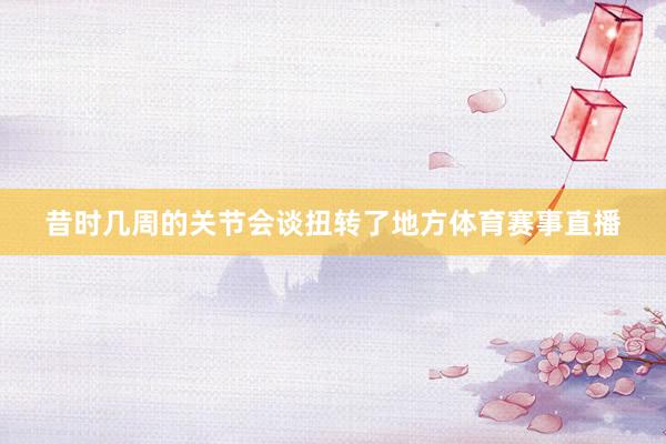 昔时几周的关节会谈扭转了地方体育赛事直播