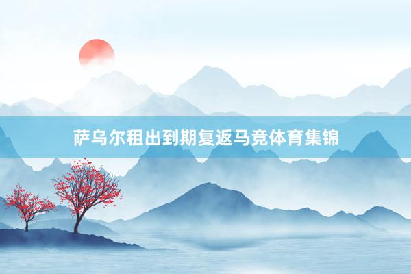 萨乌尔租出到期复返马竞体育集锦