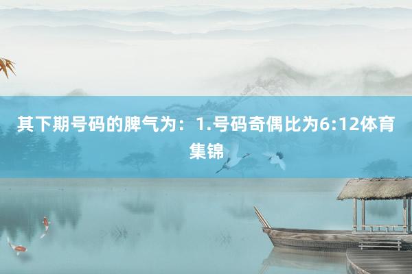其下期号码的脾气为：　　1.号码奇偶比为6:12体育集锦