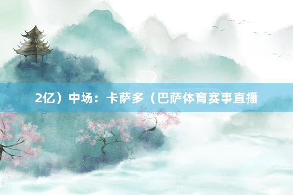 2亿）中场：卡萨多（巴萨体育赛事直播