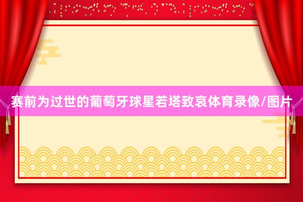 赛前为过世的葡萄牙球星若塔致哀体育录像/图片