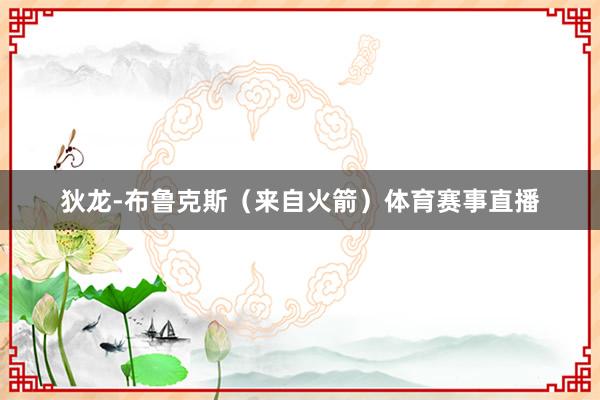 狄龙-布鲁克斯（来自火箭）体育赛事直播