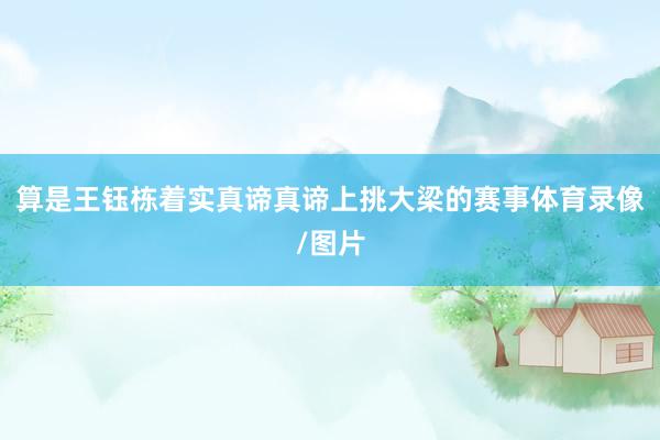 算是王钰栋着实真谛真谛上挑大梁的赛事体育录像/图片