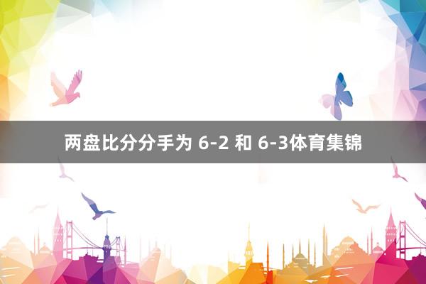 两盘比分分手为 6-2 和 6-3体育集锦