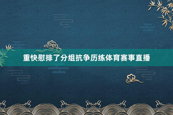 重快慰排了分组抗争历练体育赛事直播