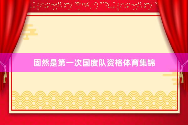 固然是第一次国度队资格体育集锦