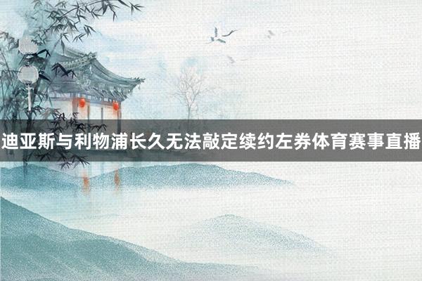 迪亚斯与利物浦长久无法敲定续约左券体育赛事直播