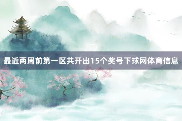 最近两周前第一区共开出15个奖号下球网体育信息