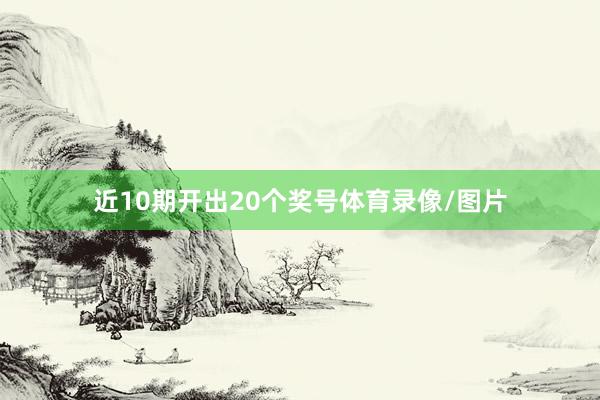 近10期开出20个奖号体育录像/图片