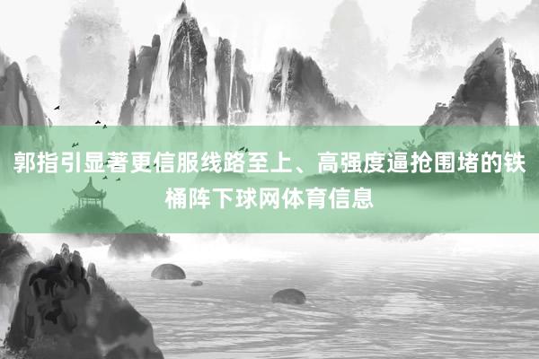 郭指引显著更信服线路至上、高强度逼抢围堵的铁桶阵下球网体育信息