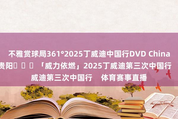 不雅赏球局361°2025丁威迪中国行DVD China Tour Day 3 贵阳			「威力依燃」2025丁威迪第三次中国行    体育赛事直播