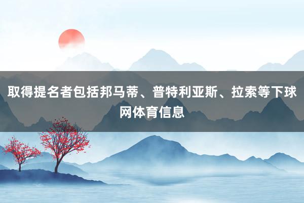 取得提名者包括邦马蒂、普特利亚斯、拉索等下球网体育信息