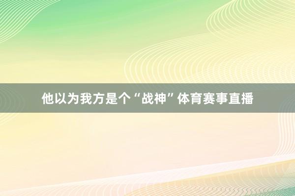 他以为我方是个“战神”体育赛事直播